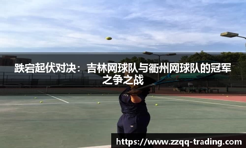 跌宕起伏对决：吉林网球队与衢州网球队的冠军之争之战
