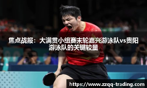 焦点战报：大满贯小组赛末轮嘉兴游泳队vs贵阳游泳队的关键较量