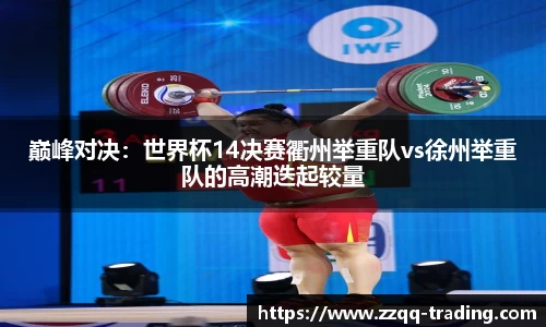 巅峰对决：世界杯14决赛衢州举重队vs徐州举重队的高潮迭起较量