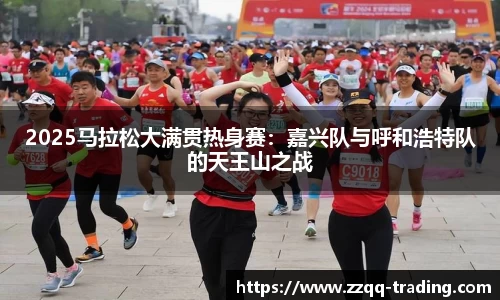 2025马拉松大满贯热身赛：嘉兴队与呼和浩特队的天王山之战