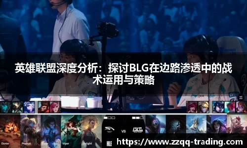 英雄联盟深度分析：探讨BLG在边路渗透中的战术运用与策略