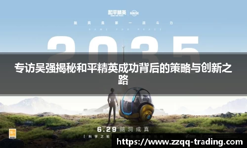 专访吴强揭秘和平精英成功背后的策略与创新之路