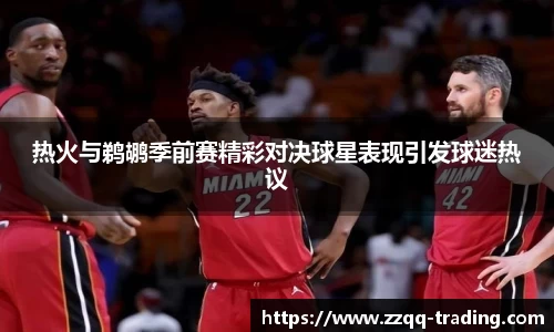 热火与鹈鹕季前赛精彩对决球星表现引发球迷热议