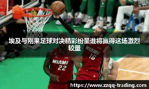 埃及与刚果足球对决精彩纷呈谁将赢得这场激烈较量