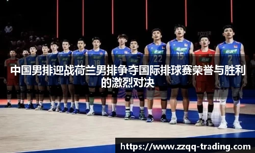 中国男排迎战荷兰男排争夺国际排球赛荣誉与胜利的激烈对决